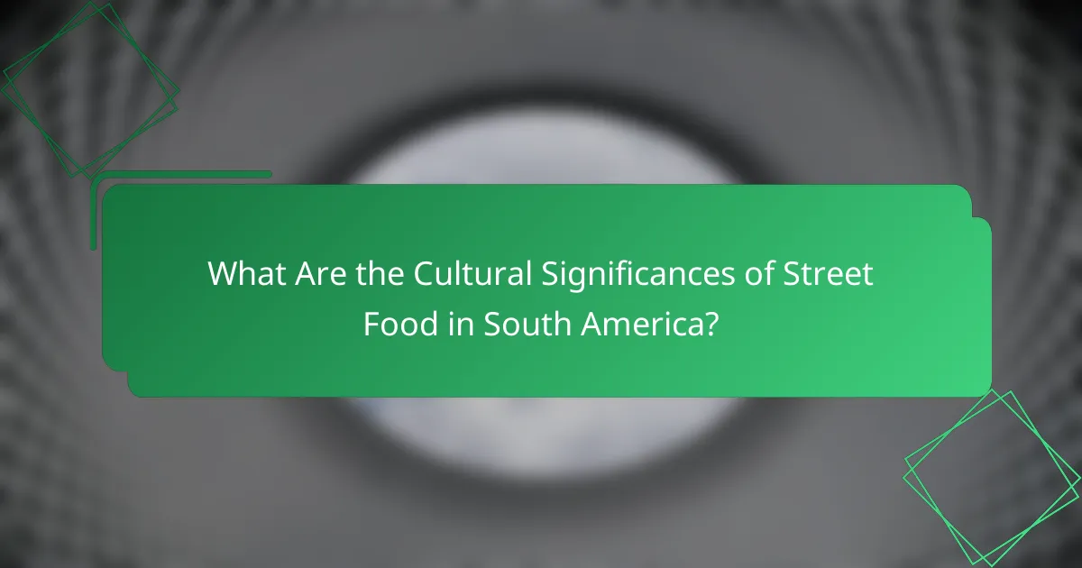 What Are the Cultural Significances of Street Food in South America?